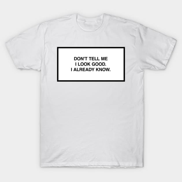 Don't tell me I look good. I already know. T-Shirt by lumographica